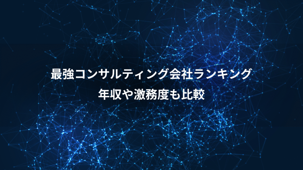 最強コンサルティング会社ランキング、年収や激務度も比較