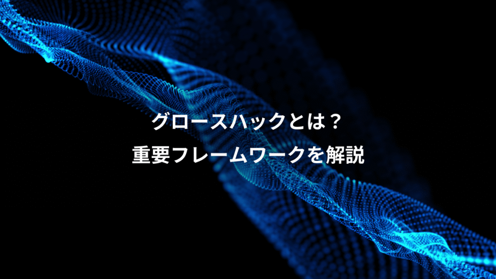 グロースハックとは？、重要フレームワークを解説