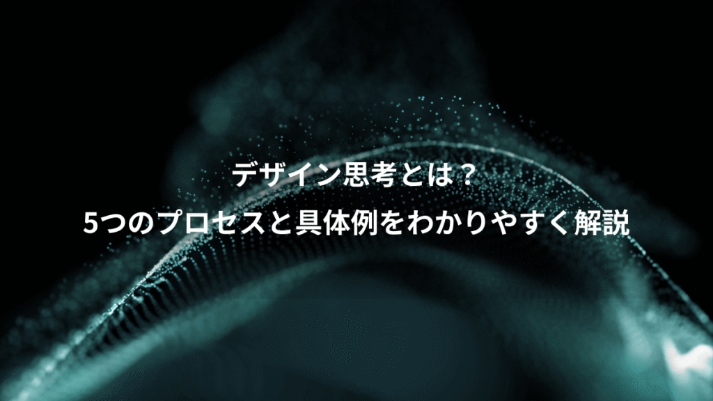 デザイン思考とは？、5つのプロセスと具体例をわかりやすく解説