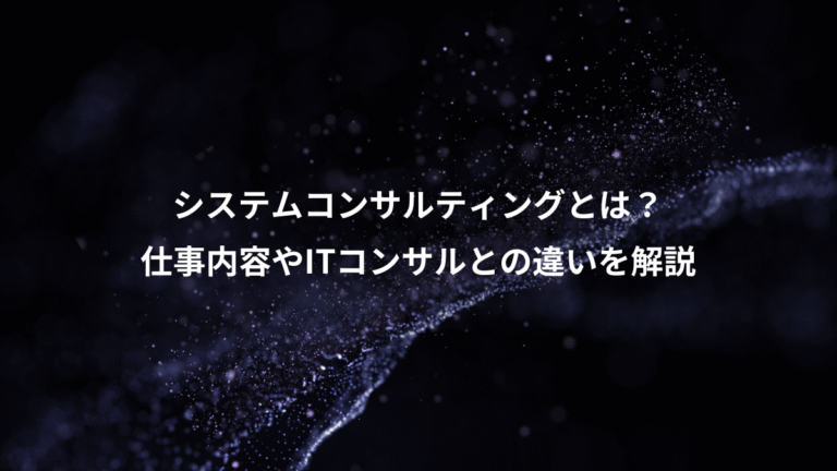 システムコンサルティングとは?、仕事内容やITコンサルとの違いを解説