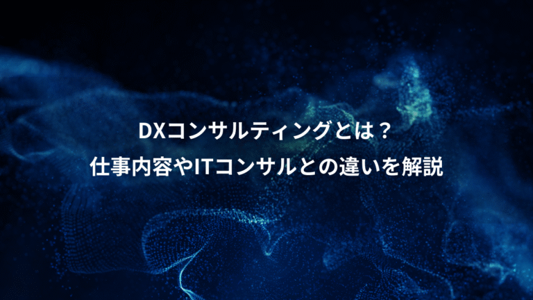 DXコンサルティングとは?、仕事内容やITコンサルとの違いを解説