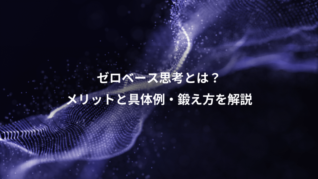 ゼロベース思考とは？、メリットと具体例・鍛え方を解説