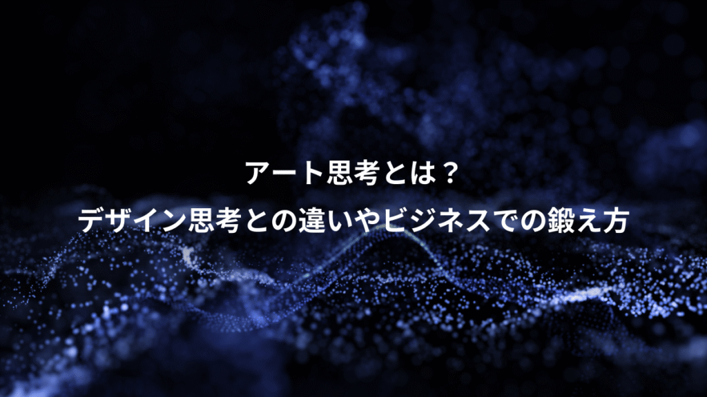 アート思考とは？、デザイン思考との違いやビジネスでの鍛え方
