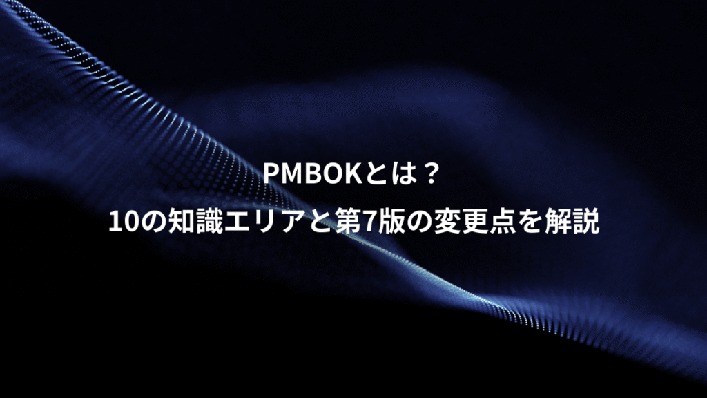 PMBOKとは？、10の知識エリアと第7版の変更点を解説