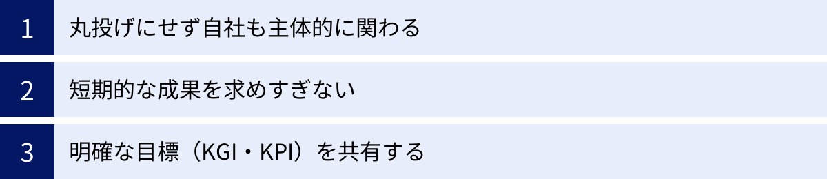 丸投げにせず自社も主体的に関わる、短期的な成果を求めすぎない、明確な目標（KGI・KPI）を共有する