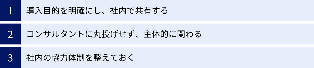 導入目的を明確にし、社内で共有する、コンサルタントに丸投げせず、主体的に関わる、社内の協力体制を整えておく