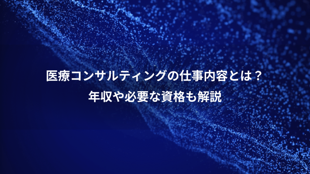 医療コンサルティングの仕事内容とは？、年収や必要な資格も解説