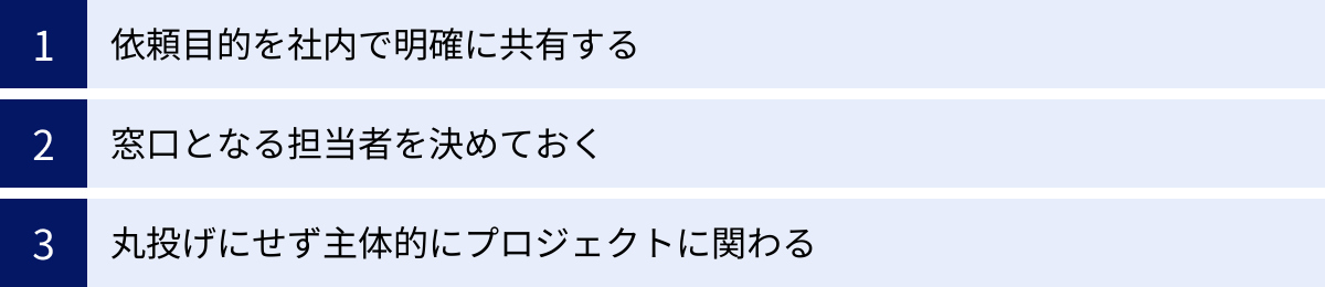 依頼目的を社内で明確に共有する、窓口となる担当者を決めておく、丸投げにせず主体的にプロジェクトに関わる