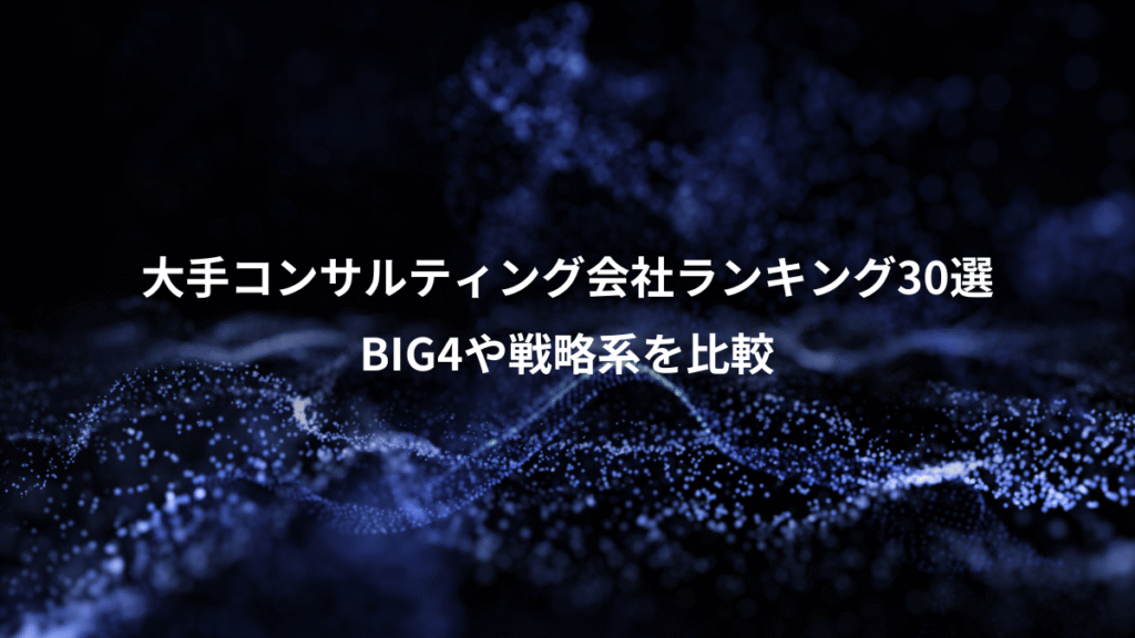 大手コンサルティング会社ランキング30選、BIG4や戦略系を比較