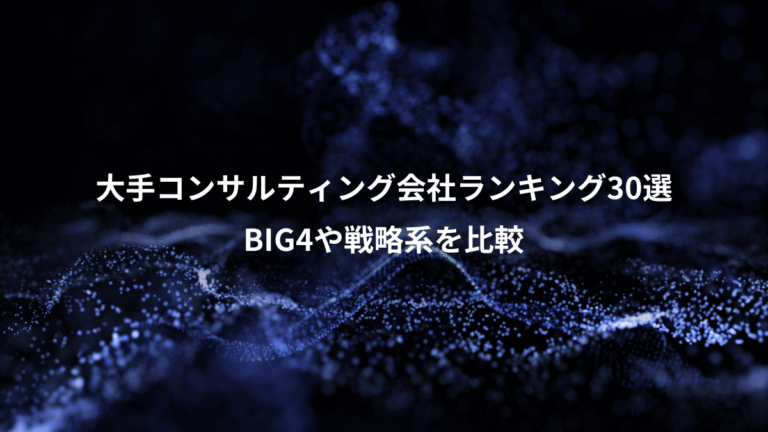 大手コンサルティング会社ランキング30選、BIG4や戦略系を比較