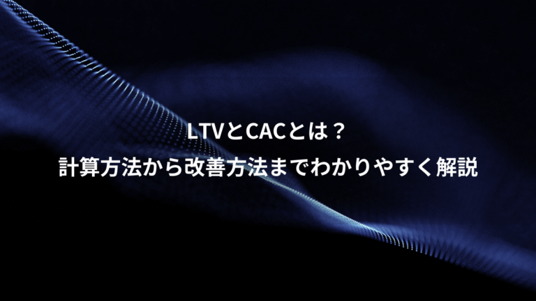 LTVとCACとは?、計算方法から改善方法までわかりやすく解説
