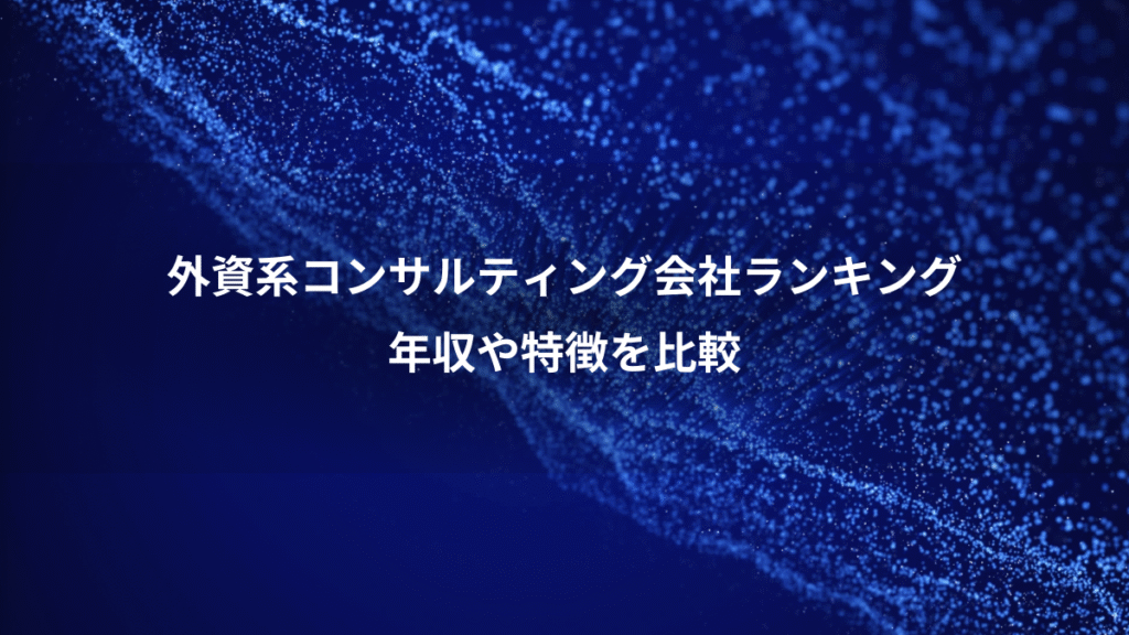 外資系コンサルティング会社ランキング、年収や特徴を比較