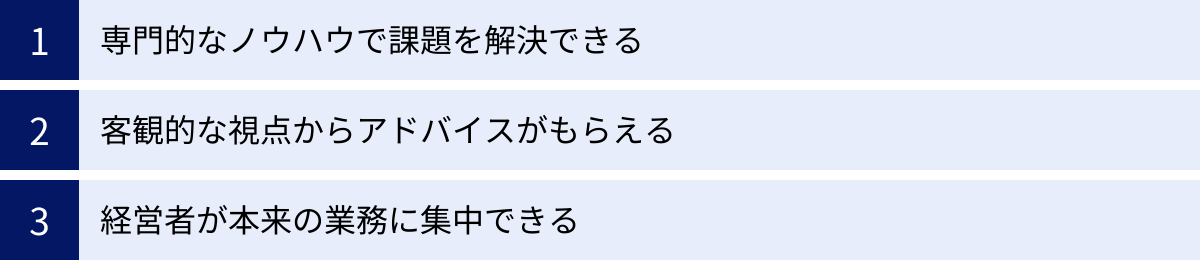 専門的なノウハウで課題を解決できる、客観的な視点からアドバイスがもらえる、経営者が本来の業務に集中できる