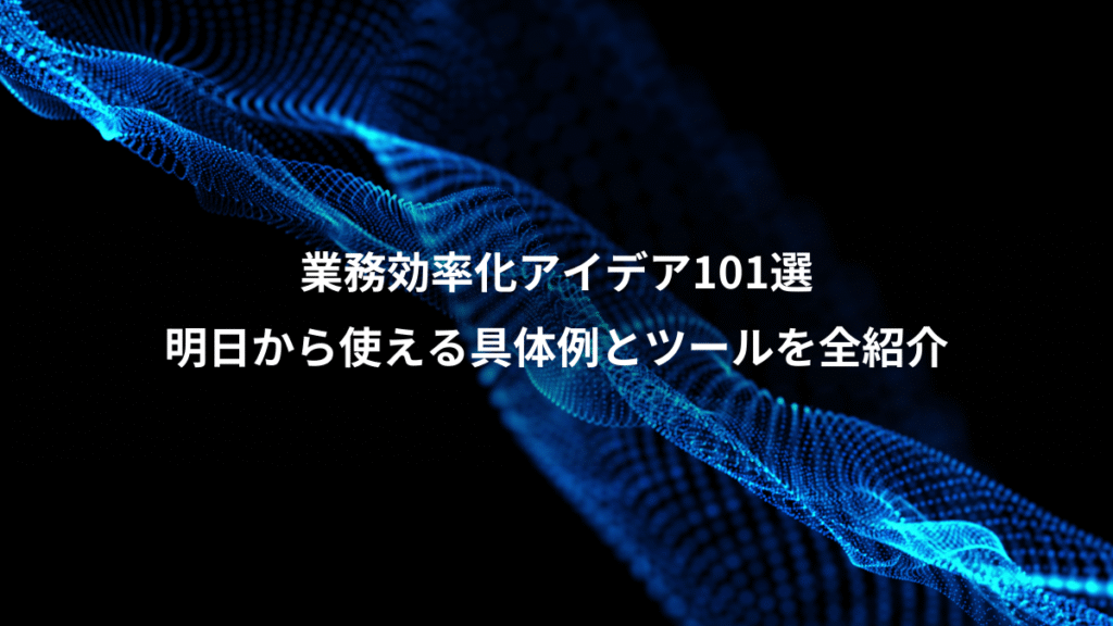 業務効率化アイデア101選、明日から使える具体例とツールを全紹介