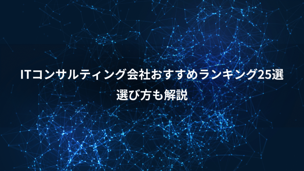 ITコンサルティング会社おすすめランキング25選、選び方も解説