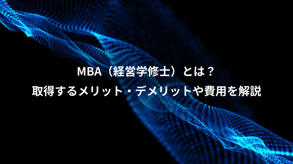 MBA（経営学修士）とは？、取得するメリット・デメリットや費用を解説