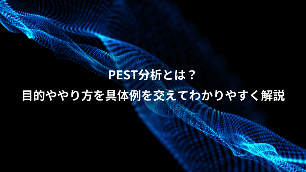 PEST分析とは？、目的ややり方を具体例を交えてわかりやすく解説