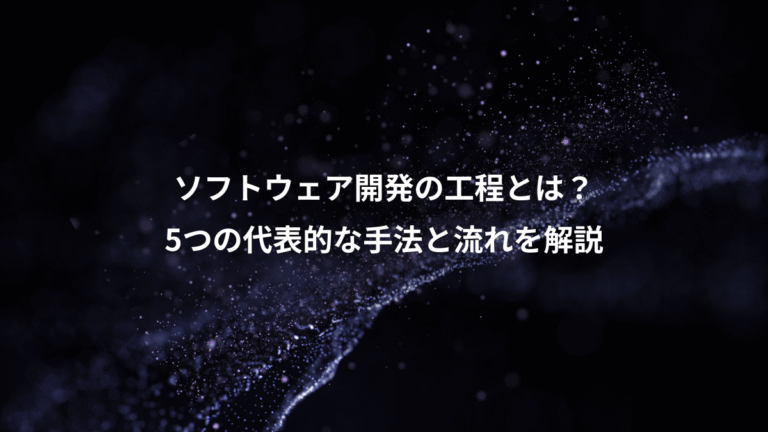 ソフトウェア開発の工程とは?、5つの代表的な手法と流れを解説
