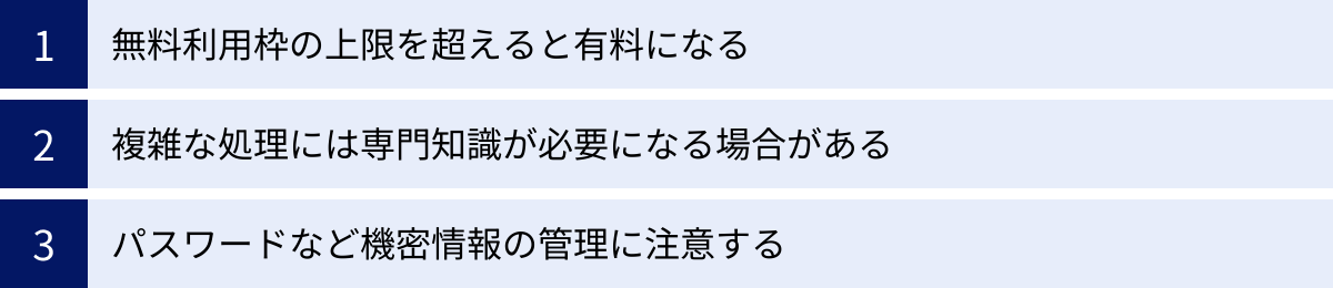 無料利用枠の上限を超えると有料になる、複雑な処理には専門知識が必要になる場合がある、パスワードなど機密情報の管理に注意する