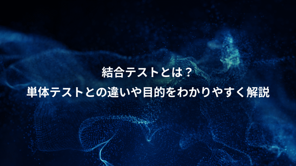 結合テストとは？、単体テストとの違いや目的をわかりやすく解説