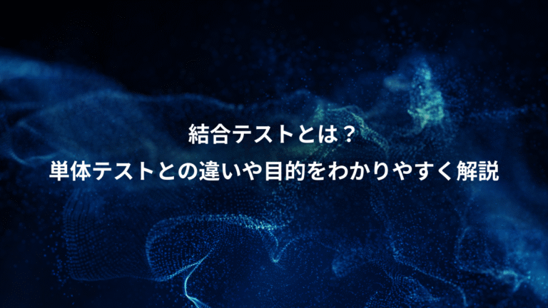 結合テストとは?、単体テストとの違いや目的をわかりやすく解説