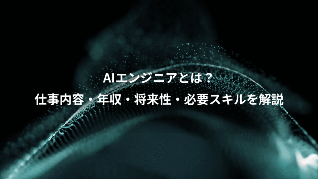 AIエンジニアとは？、仕事内容・年収・将来性・必要スキルを解説