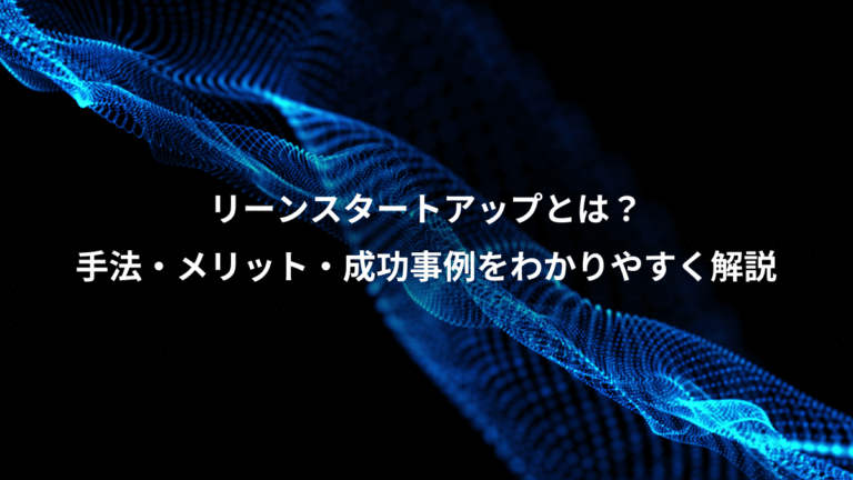 リーンスタートアップとは?、手法・メリット・成功事例をわかりやすく解説