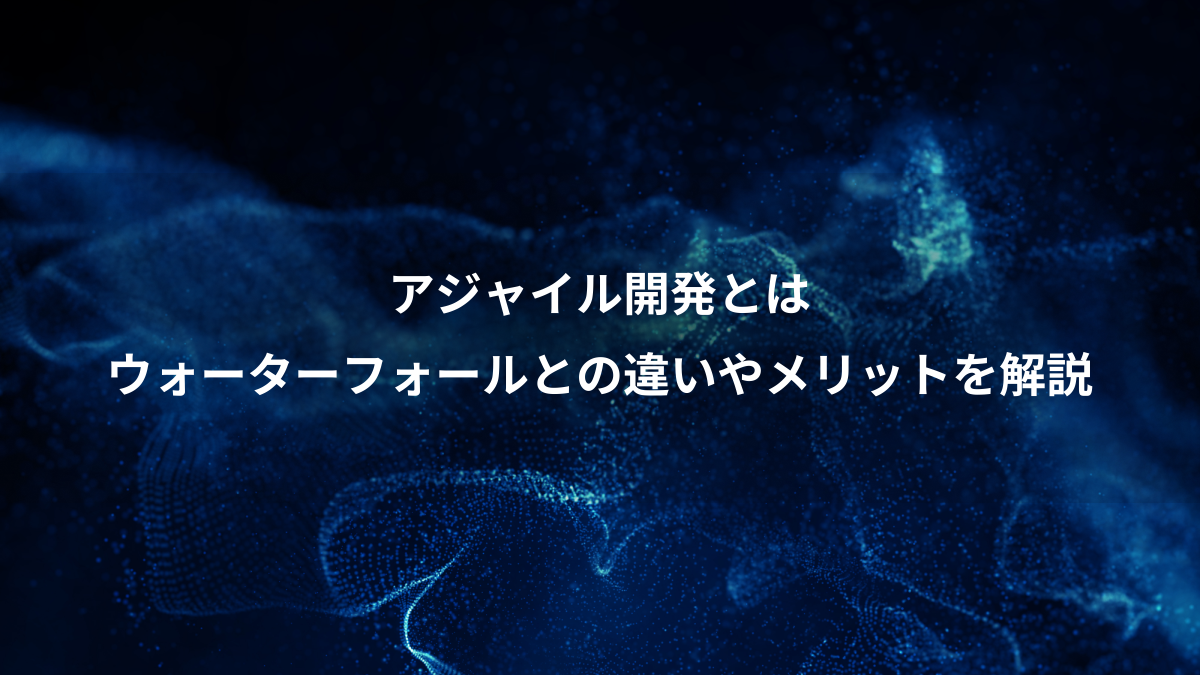 アジャイル開発とは、ウォーターフォールとの違いやメリットを解説