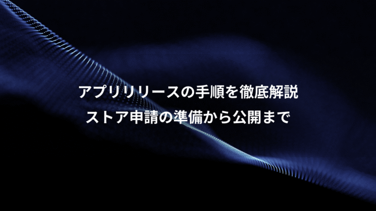 アプリリリースの手順を徹底解説、ストア申請の準備から公開まで