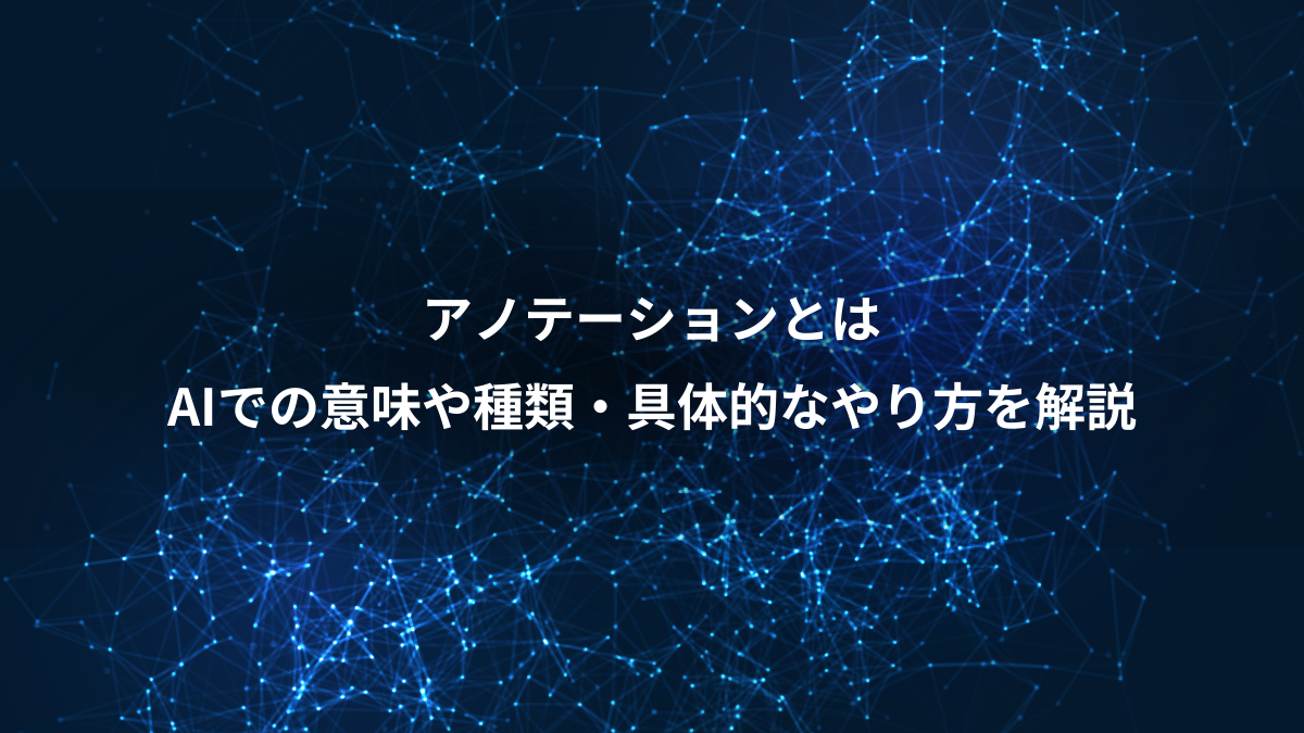 アノテーションとは、AIでの意味や種類・具体的なやり方を解説