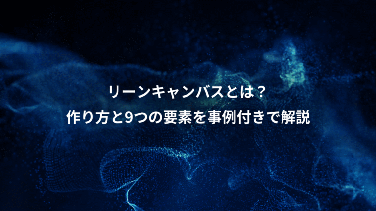 リーンキャンバスとは?、作り方と9つの要素を事例付きで解説