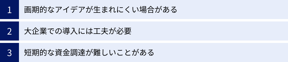 画期的なアイデアが生まれにくい場合がある、大企業での導入には工夫が必要、短期的な資金調達が難しいことがある