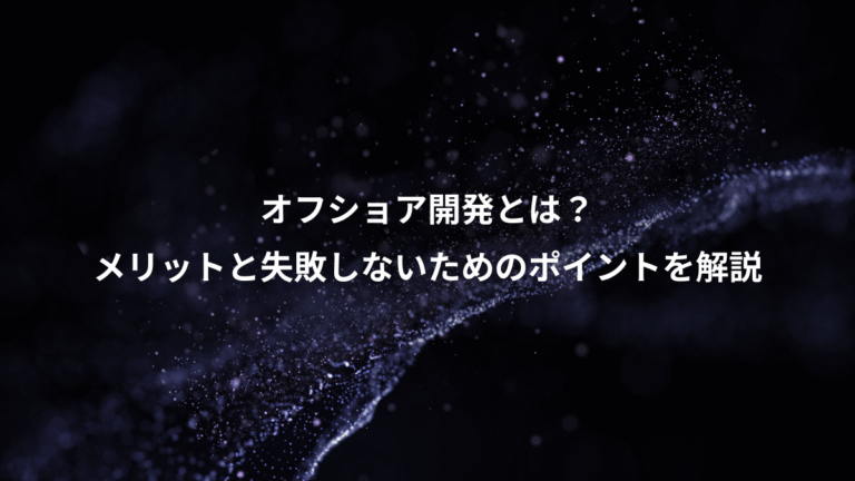オフショア開発とは?、メリットと失敗しないためのポイントを解説
