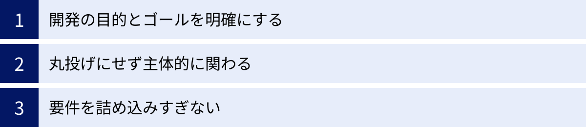 開発の目的とゴールを明確にする、丸投げにせず主体的に関わる、要件を詰め込みすぎない