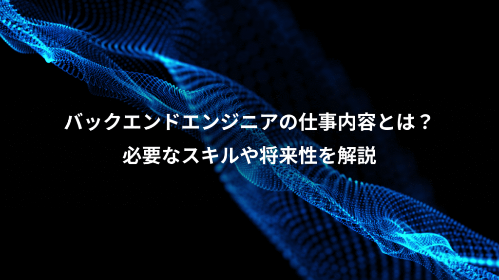 バックエンドエンジニアの仕事内容とは？、必要なスキルや将来性を解説