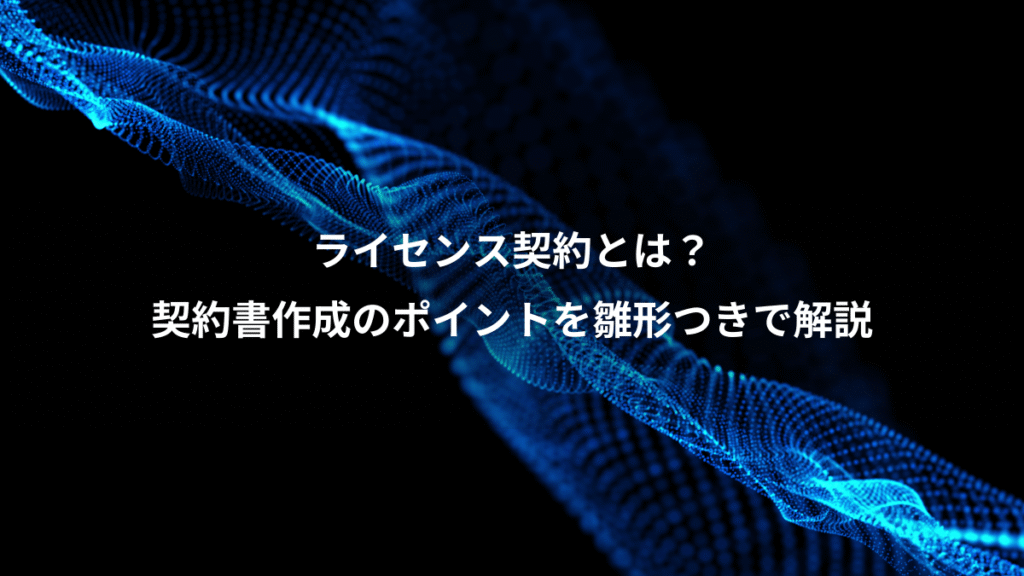 ライセンス契約とは？、契約書作成のポイントを雛形つきで解説