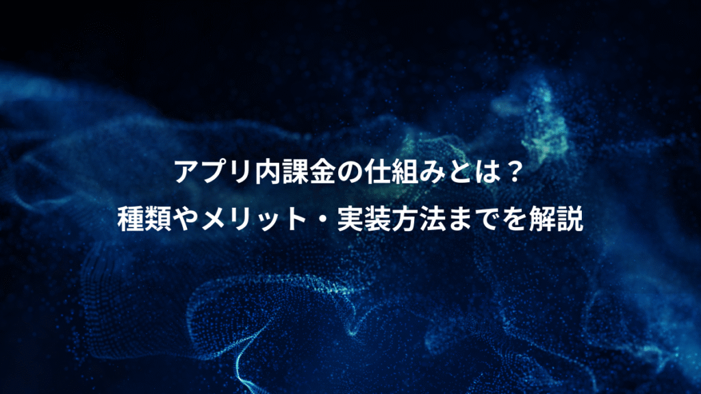 アプリ内課金の仕組みとは？、種類やメリット・実装方法までを解説