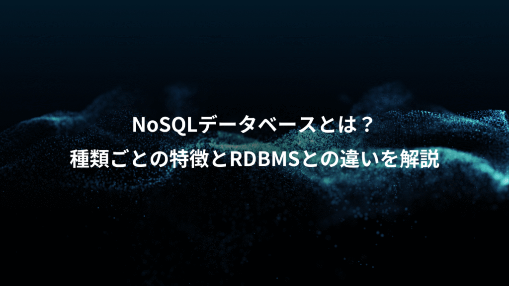 NoSQLデータベースとは？、種類ごとの特徴とRDBMSとの違いを解説