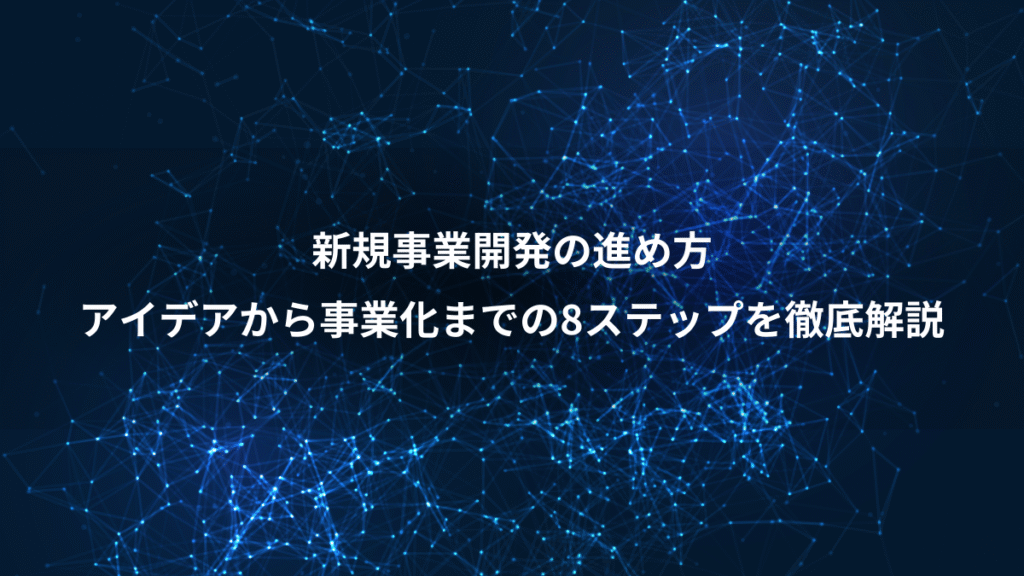新規事業開発の進め方、アイデアから事業化までの8ステップを徹底解説