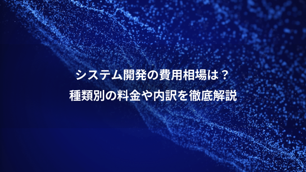 システム開発の費用相場は？、種類別の料金や内訳を徹底解説