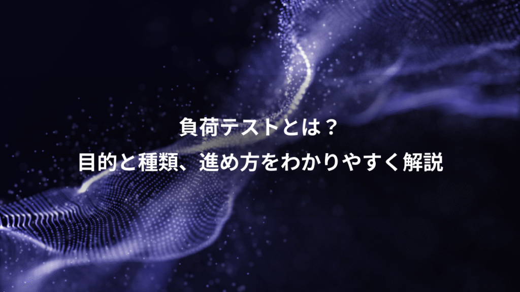負荷テストとは？、目的と種類、進め方をわかりやすく解説