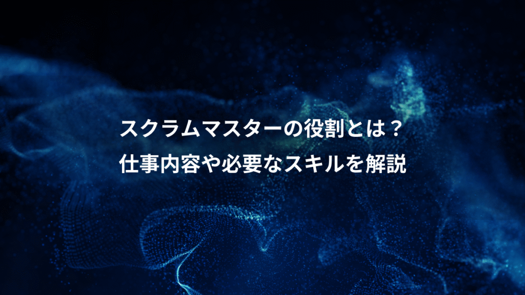 スクラムマスターの役割とは？、仕事内容や必要なスキルを解説