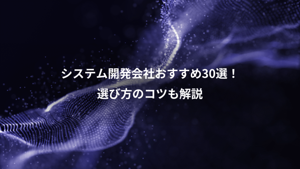 システム開発会社おすすめ30選！、選び方のコツも解説