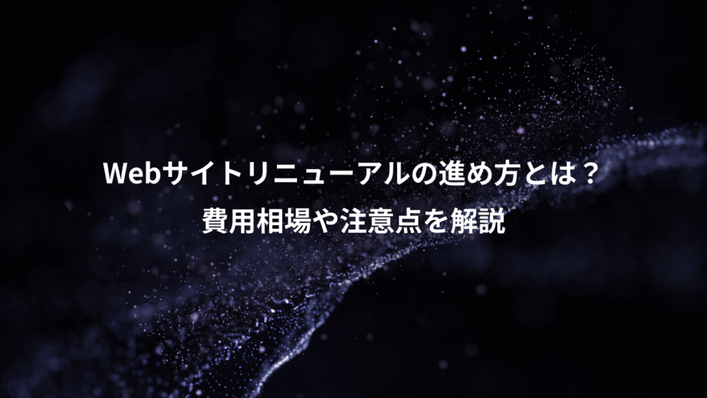 Webサイトリニューアルの進め方とは？、費用相場や注意点を解説