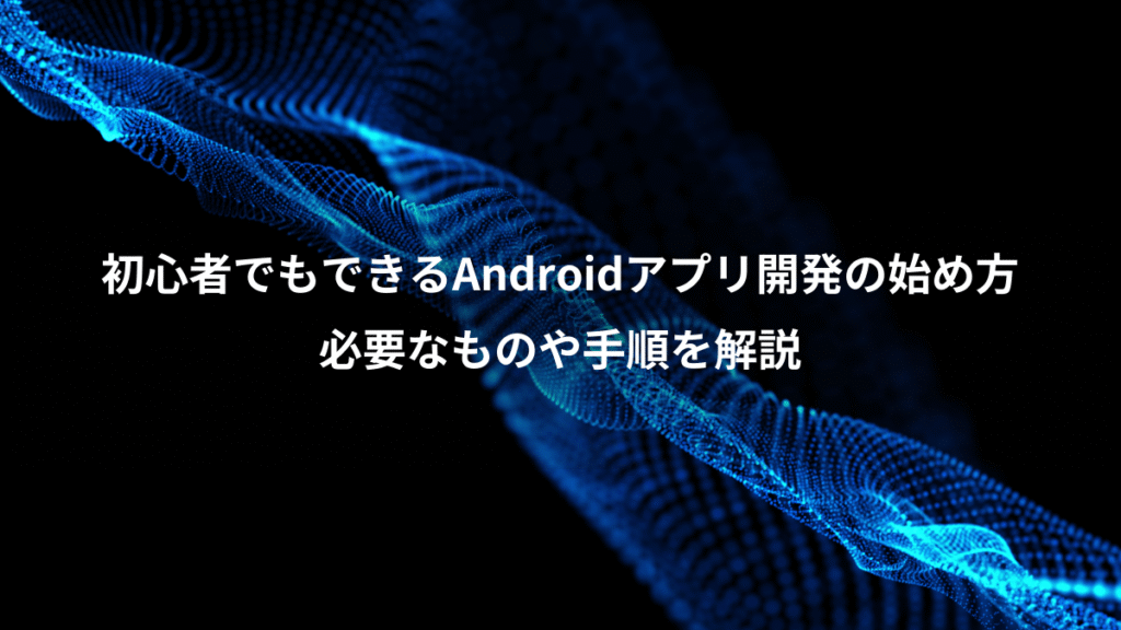 初心者でもできるAndroidアプリ開発の始め方、必要なものや手順を解説