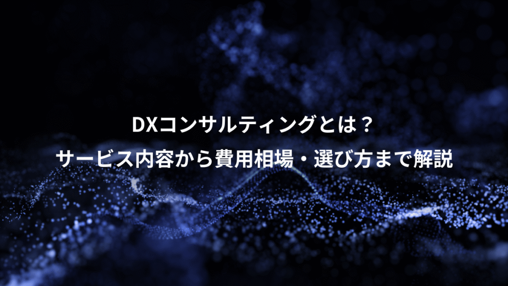 DXコンサルティングとは？、サービス内容から費用相場・選び方まで解説
