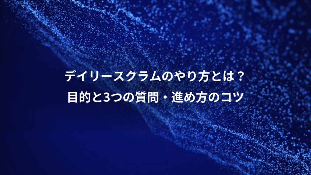 デイリースクラムのやり方とは？、目的と3つの質問・進め方のコツ
