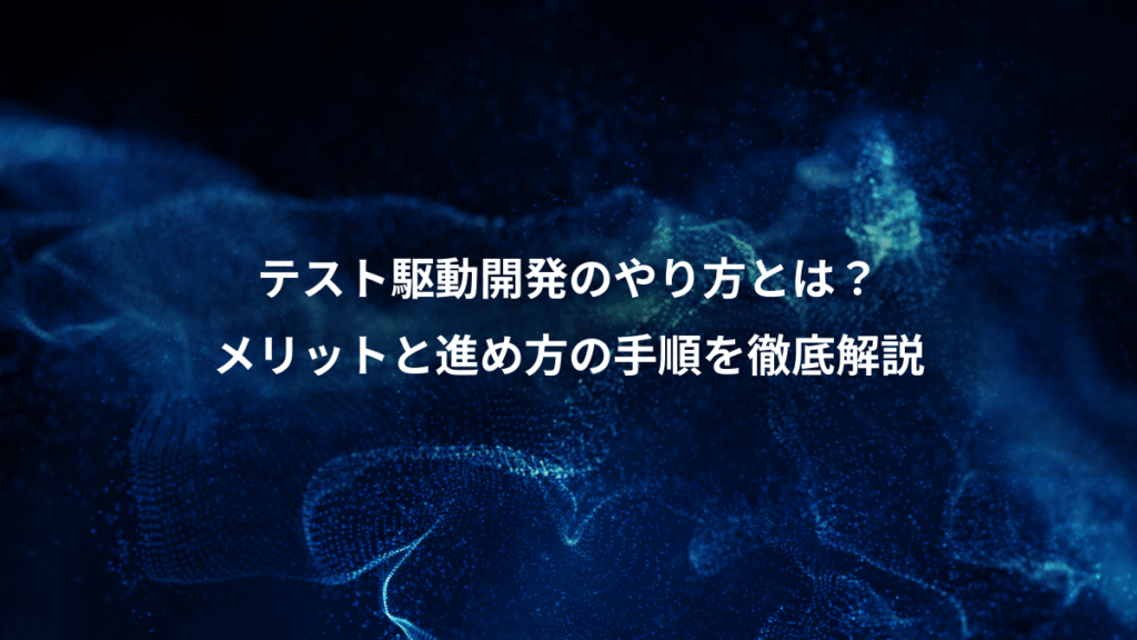 テスト駆動開発のやり方とは？、メリットと進め方の手順を徹底解説