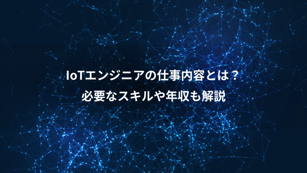IoTエンジニアの仕事内容とは？、必要なスキルや年収も解説