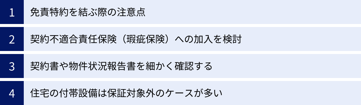 免責特約を結ぶ際の注意点、契約不適合責任保険（瑕疵保険）への加入を検討、契約書や物件状況報告書を細かく確認する、住宅の付帯設備は保証対象外のケースが多い